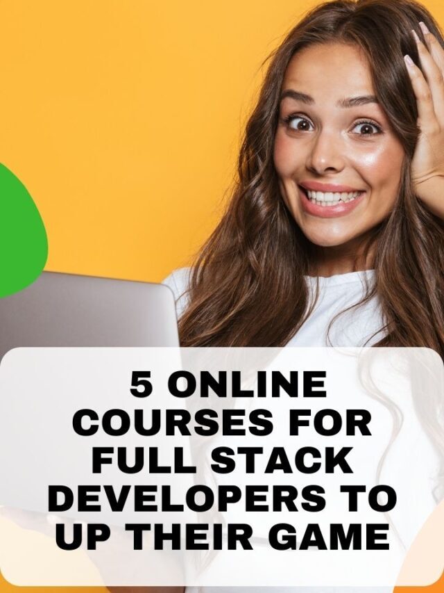 5 Online Courses For Full Stack Developers To Up Their Game