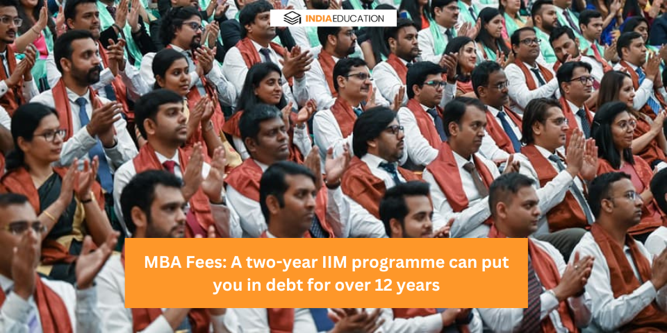 MBA Fees: A two-year IIM programme can put you in debt for over 12 years