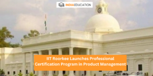IIT Roorkee Launches Professional Certification Program in Product Management
